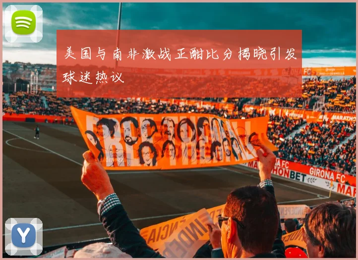 美国与南非激战正酣比分揭晓引发球迷热议