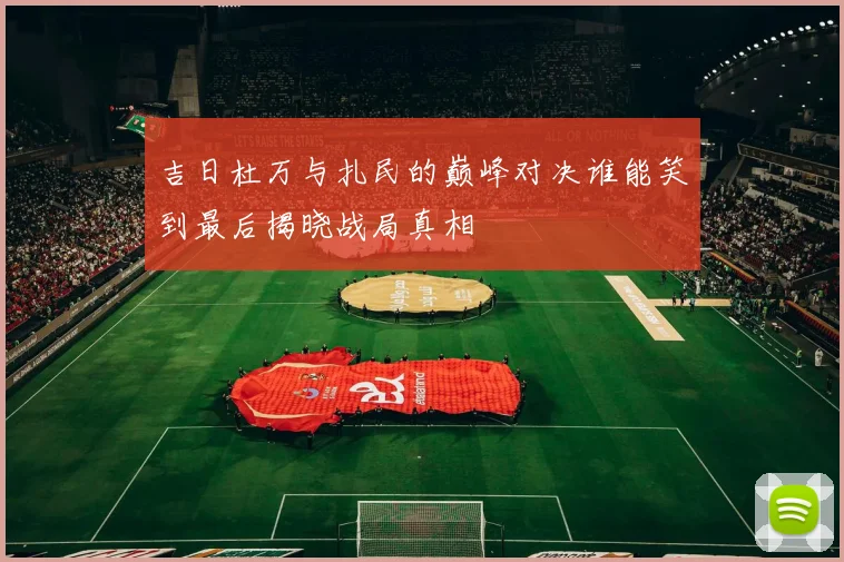 吉日杜万与扎民的巅峰对决谁能笑到最后揭晓战局真相